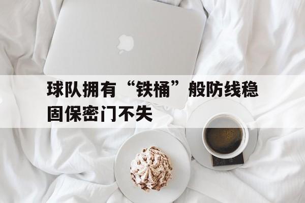 球队拥有“铁桶”般防线稳固保密门不失